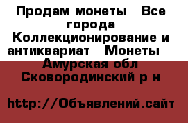 Продам монеты - Все города Коллекционирование и антиквариат » Монеты   . Амурская обл.,Сковородинский р-н